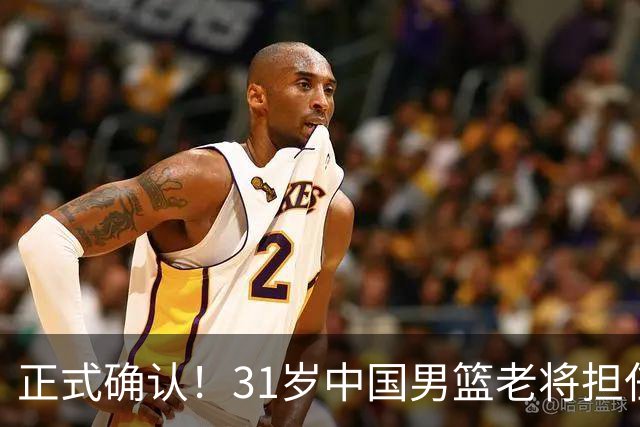 正式确认！31岁中国男篮老将担任国家队长，球迷：他有号召力