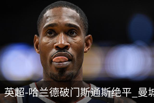 英超-哈兰德破门斯通斯绝平 曼城2-2阿森纳